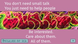 TurtleSec
59
@patigallardo.bsky.social
TurtleSec
You don't need small talk
You just need to help people
Be interested.
Care about them.
All of them.
@patigallardo.bsky.social 59
 