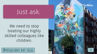 TurtleSec
70
@patigallardo.bsky.social 70
TurtleSec
Just ask.
We need to stop
treating our highly
skilled colleagues like
children.
 