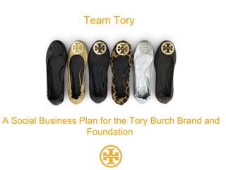 Team Tory




A Social Business Plan for the Tory Burch Brand and
                    Foundation
 