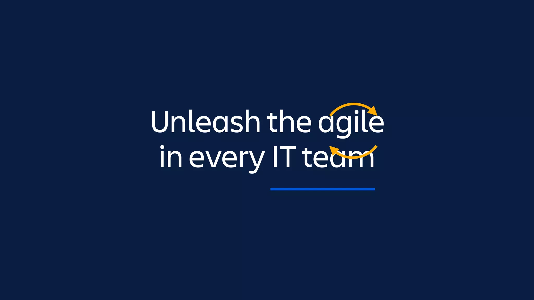 Unleash the agile  
in every IT team
 