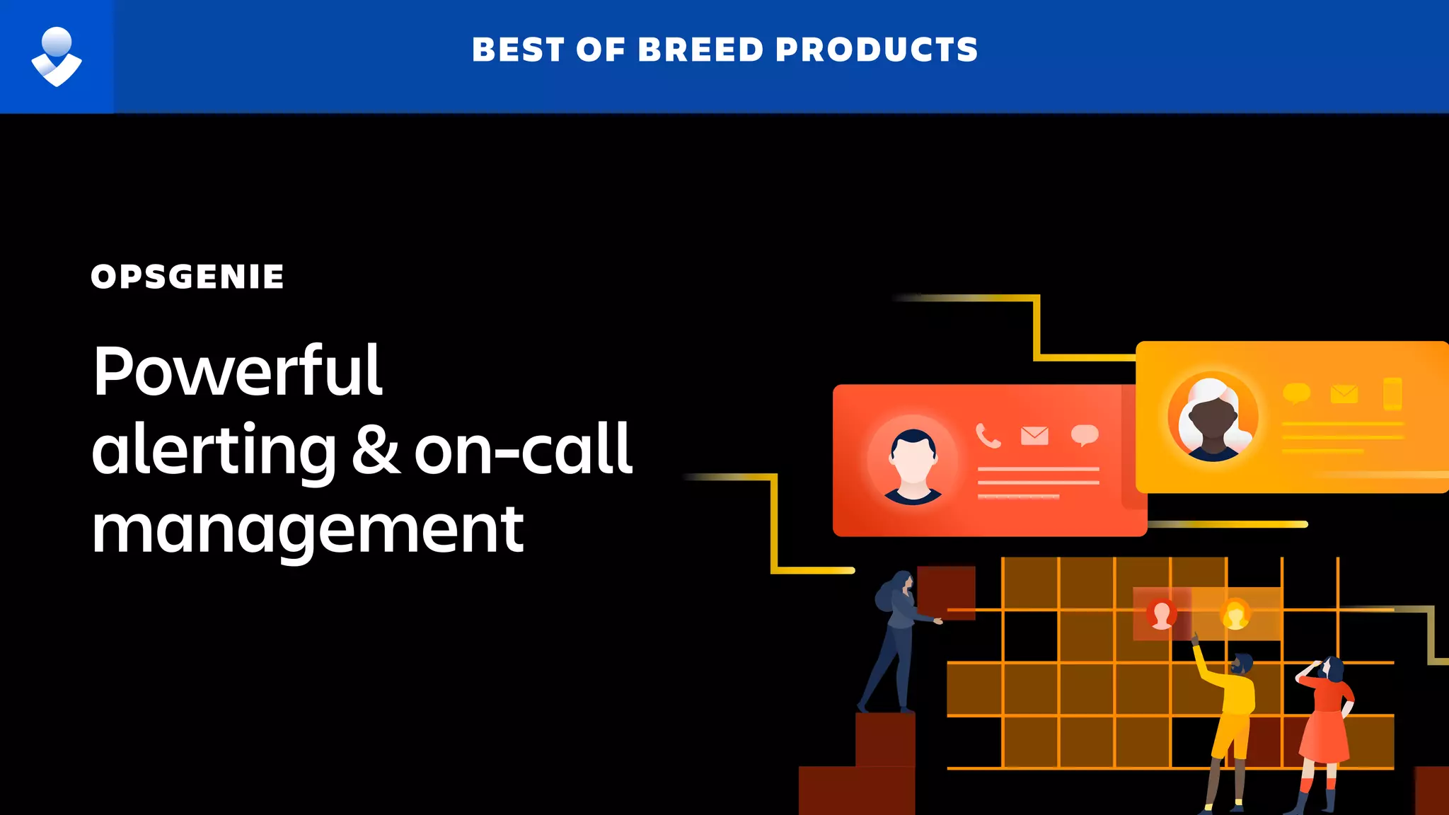 Powerful
alerting & on-call
management
OPSGENIE
BEST OF BREED PRODUCTS
 