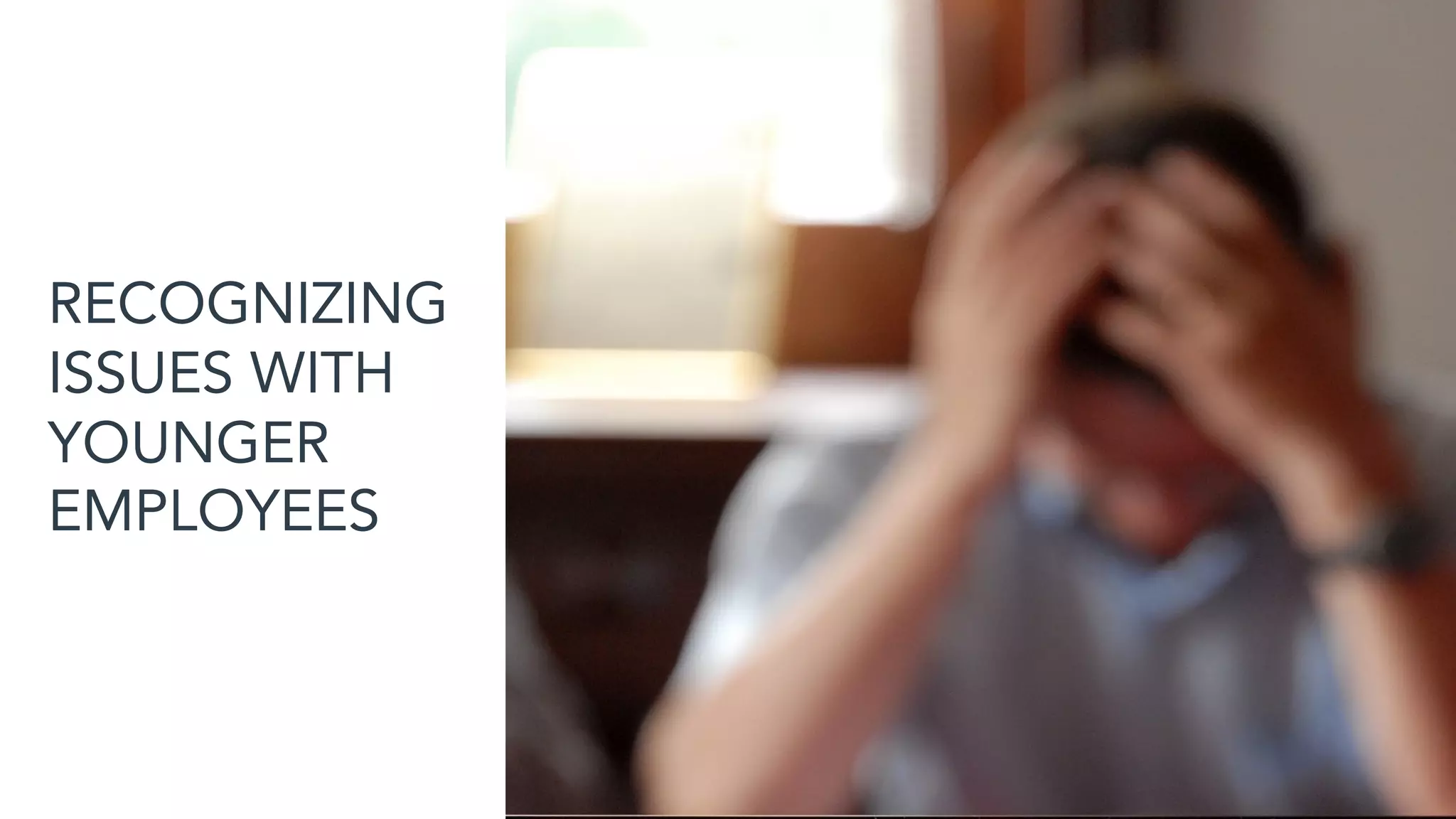 RECOGNIZING
ISSUES WITH
YOUNGER
EMPLOYEES