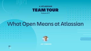 What Open Means at Atlassian
JAY SIMONS
 