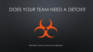 DOES YOUR TEAM NEED A DETOX?
HEATHER CASTILLE AND LELAND NEWSOM
 