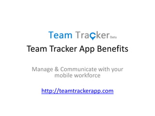 Team Tracker App Benefits
Manage & Communicate with your
mobile workforce
http://teamtrackerapp.com
 