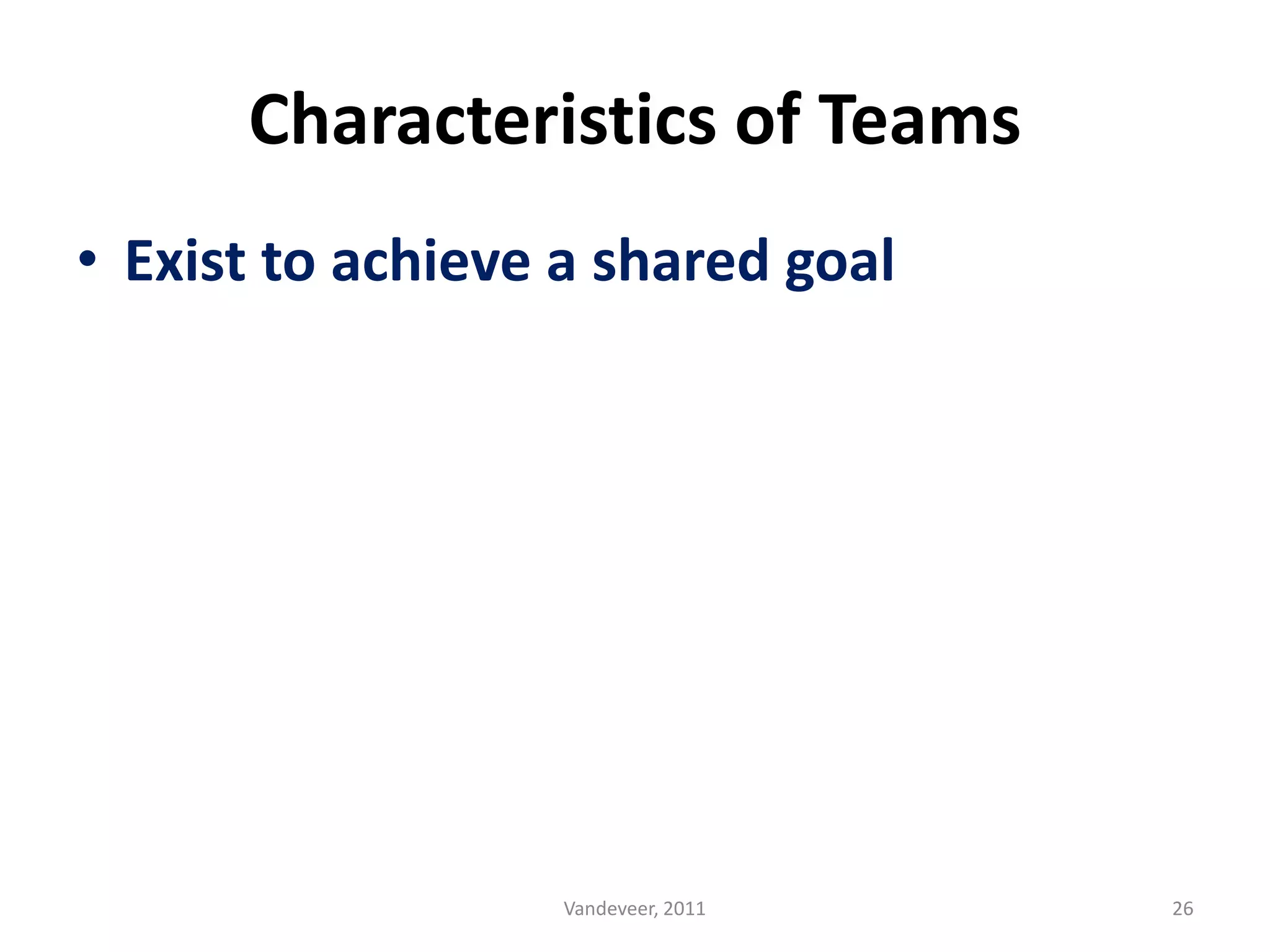 • Exist to achieve a shared goal
Characteristics of Teams
26Vandeveer, 2011
 