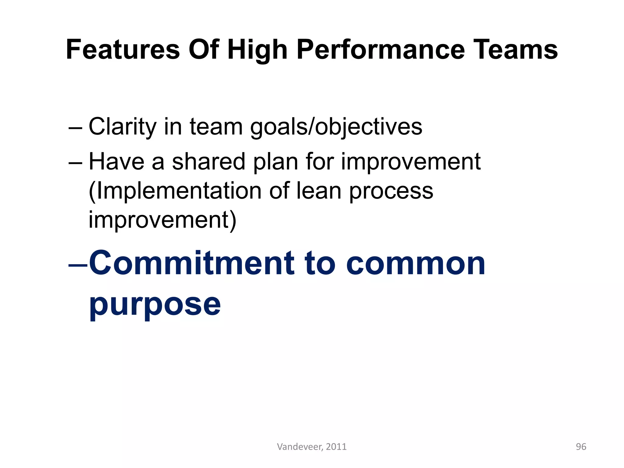 Features Of High Performance Teams
– Clarity in team goals/objectives
– Have a shared plan for improvement
(Implementation of lean process
improvement)
–Commitment to common
purpose
96Vandeveer, 2011
 