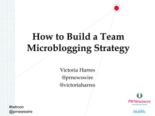 #twtrcon
@prnewswire
How to Build a Team
Microblogging Strategy
Victoria Harres
@prnewswire
@victoriaharres
 
