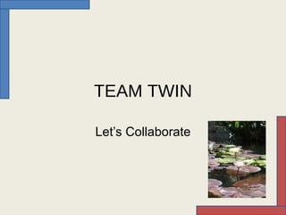 TEAM TWIN Let’s Collaborate 