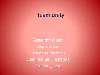 Team unity
Alejandro zapata
Jing wei pan
Valentina Martínez
Juan Manuel Piedrahita
Breiner garzón
 