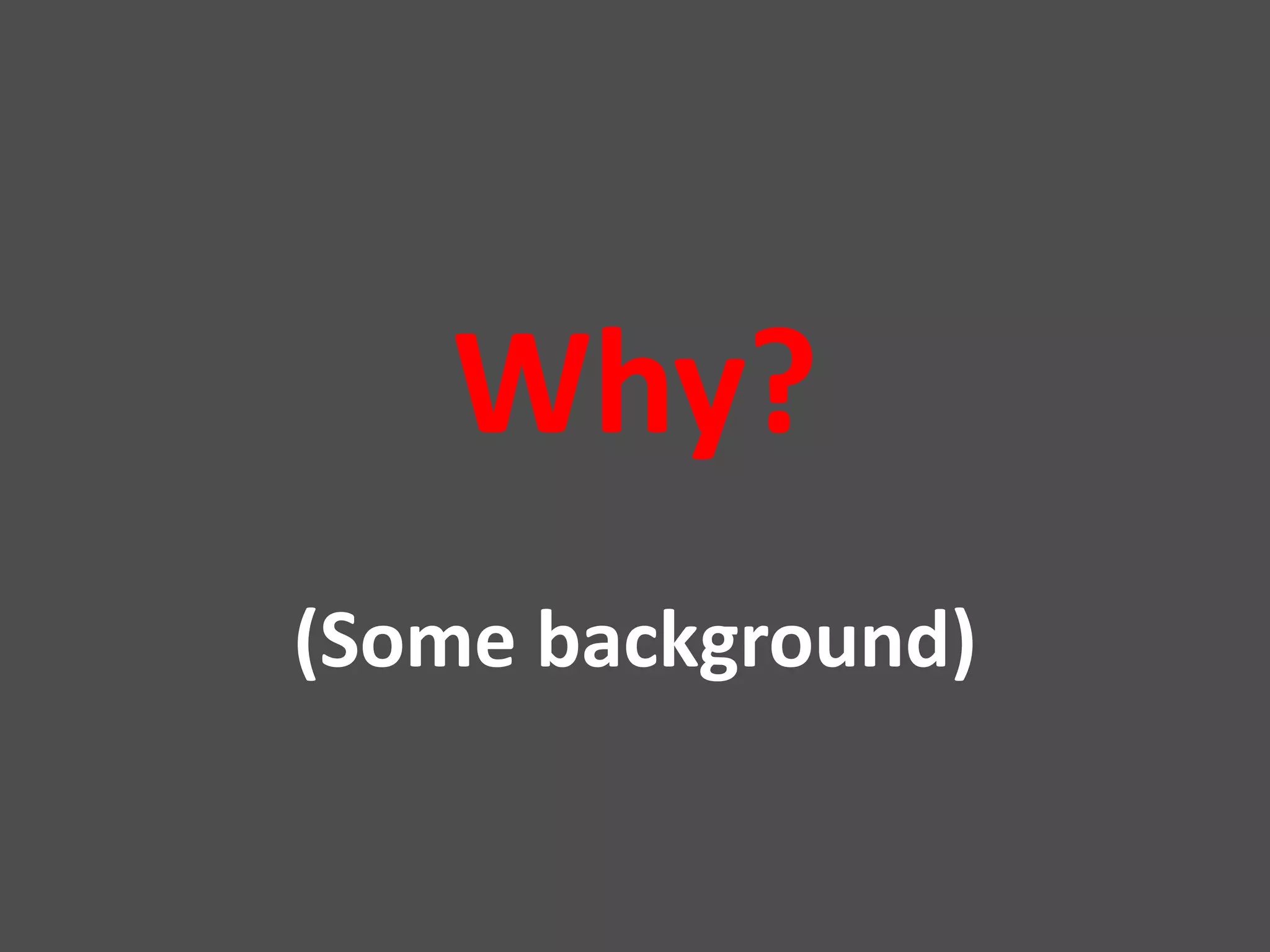 Why?
(Some background)
 