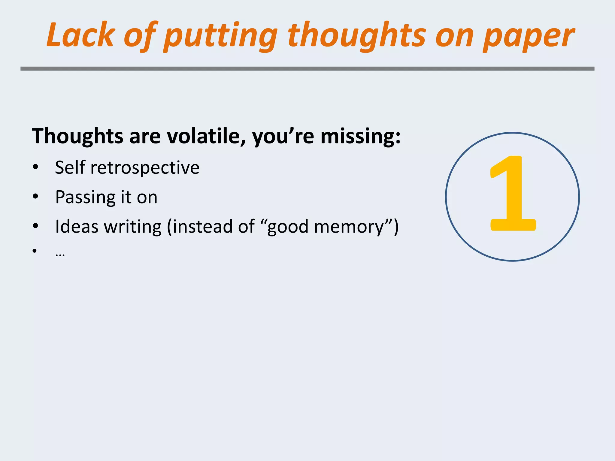 Lack of putting thoughts on paper

Thoughts are volatile, you’re missing:
• Self retrospective
• Passing it on
• Ideas writing (instead of “good memory”)
•   …
                                             1
 