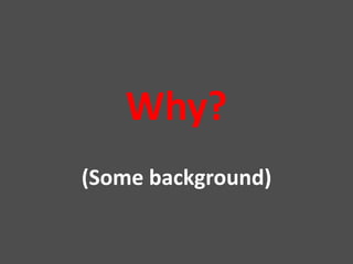 Why?
(Some background)
 