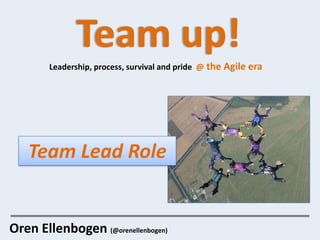 Team up!
        Leadership, process, survival and pride @ the Agile era




   Team Lead Role


Oren Ellenbogen (@orenellenbogen)
 