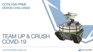 TEAM UP & CRUSH
COVID-19
OCTALYSIS PRIME
DESIGN CHALLENGE
June 2020 [Deadline August 16]
 
