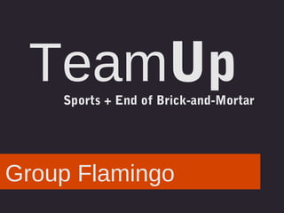 TeamUp
Sports + End of Brick-and-Mortar

Group Flamingo

 