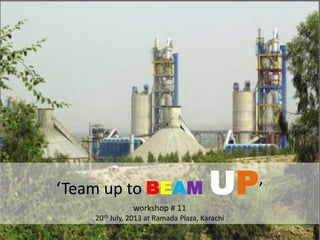 ‘Team up to BEAM UP’
workshop # 11
20th July, 2013 at Ramada Plaza, Karachi
 