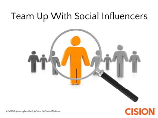 Team Up With Social Influencers
@Tal9D | @staceylamiller | @Cision | #CisionWebinar
 
