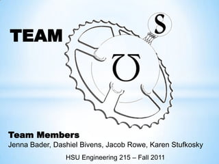 TEAM




Team Members
Jenna Bader, Dashiel Bivens, Jacob Rowe, Karen Stufkosky
                HSU Engineering 215 – Fall 2011
 