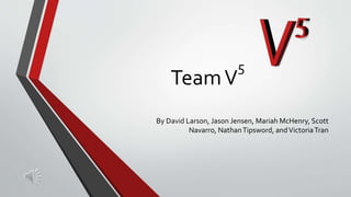 TeamV
5
By David Larson, Jason Jensen, Mariah McHenry, Scott
Navarro, NathanTipsword, andVictoriaTran
 