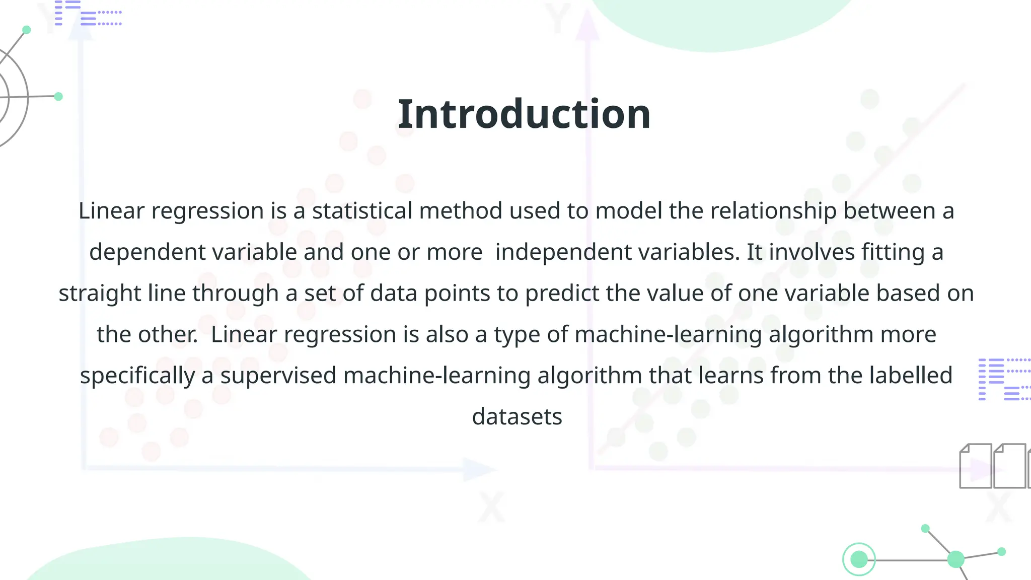 Introduction
Linear regression is a statistical method used to model the relationship between a
dependent variable and one or more independent variables. It involves fitting a
straight line through a set of data points to predict the value of one variable based on
the other. Linear regression is also a type of machine-learning algorithm more
specifically a supervised machine-learning algorithm that learns from the labelled
datasets
 