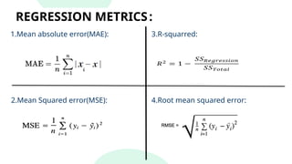 REGRESSION METRICS:
1.Mean absolute error(MAE):
2.Mean Squared error(MSE):
3.R-squarred:
4.Root mean squared error:
 