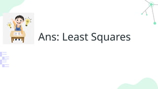 Ans: Least Squares
 