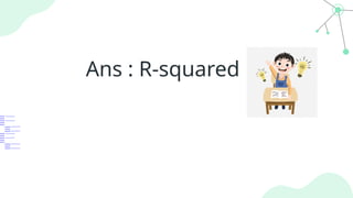 Ans : R-squared
 