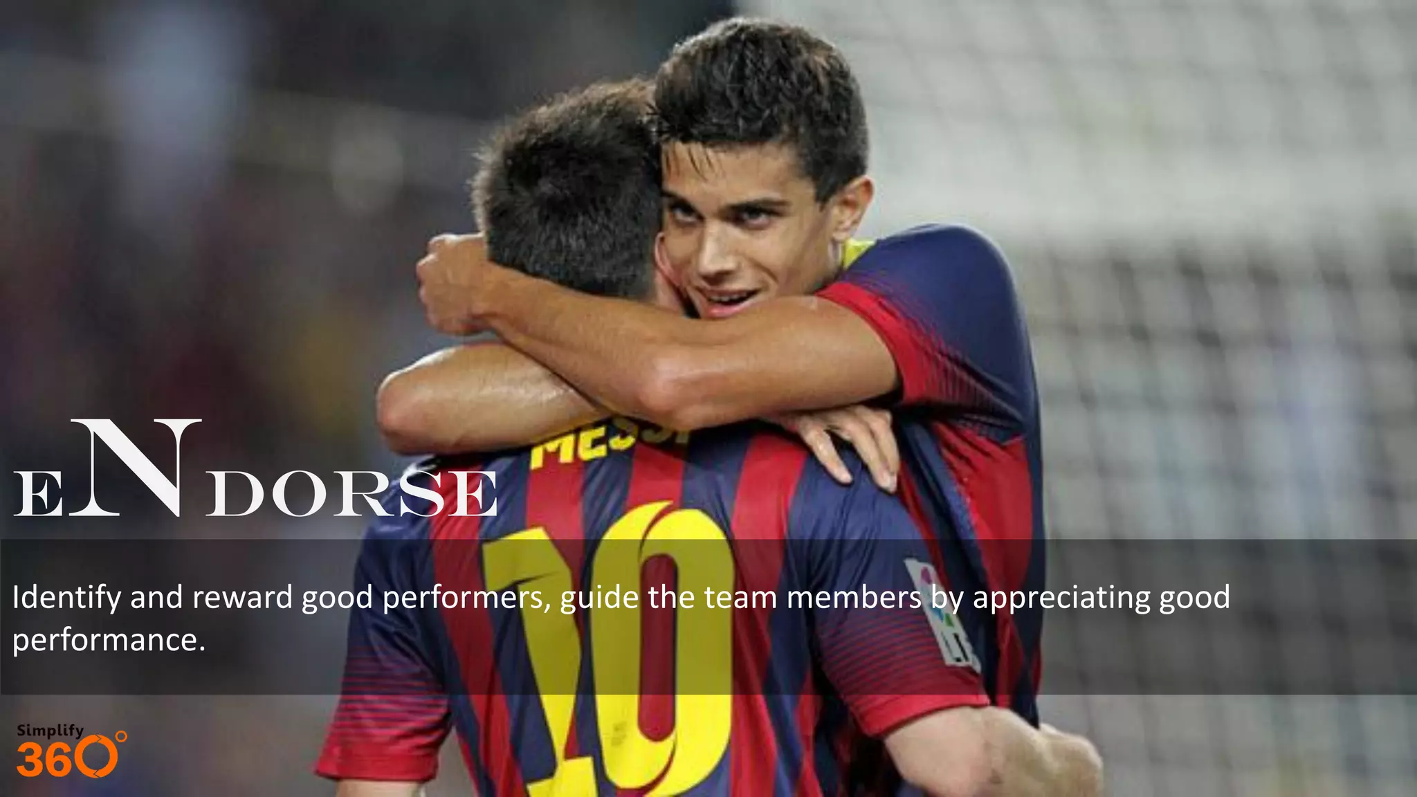 eNdorse
Identify and reward good performers, guide the team members by appreciating good
performance.
 