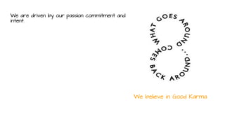 We are driven by our passion commitment and
intent.
We believe in Good Karma
 