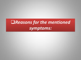 Reasons for the mentioned
symptoms:
 