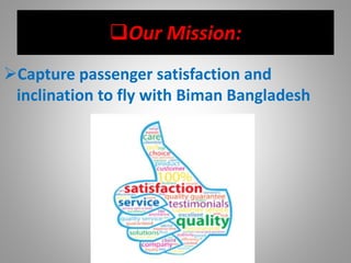 Our Mission:
Capture passenger satisfaction and
inclination to fly with Biman Bangladesh
 