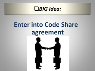BIG Idea:
Enter into Code Share
agreement
 