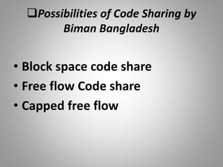Possibilities of Code Sharing by
Biman Bangladesh
• Block space code share
• Free flow Code share
• Capped free flow
 