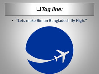 Tag line:
• ‘’Lets make Biman Bangladesh fly High.’’
 