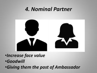 4. Nominal Partner
•Increase face value
•Goodwill
•Giving them the post of Ambassador
 
