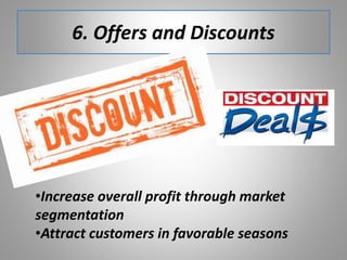 6. Offers and Discounts
•Increase overall profit through market
segmentation
•Attract customers in favorable seasons
 