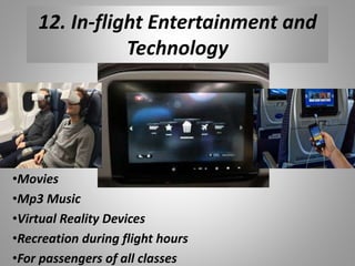 12. In-flight Entertainment and
Technology
•Movies
•Mp3 Music
•Virtual Reality Devices
•Recreation during flight hours
•For passengers of all classes
 