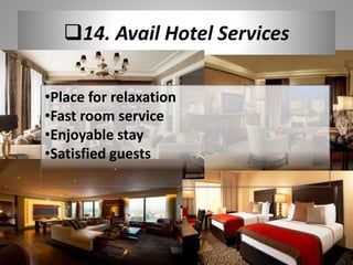 14. Avail Hotel Services
•Place for relaxation
•Fast room service
•Enjoyable stay
•Satisfied guests
 