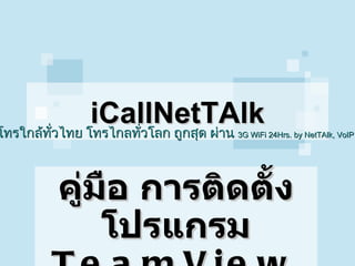 iCallNetTAlk คู่มือ การติดตั้งโปรแกรม TeamViewer 6 โทรใกล้ทั่วไทย โทรไกลทั่วโลก ถูกสุด ผ่าน  3G WiFi 24Hrs .  by NetTAlk, VoIP   