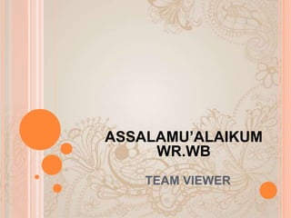 TEAM VIEWER
ASSALAMU’ALAIKUM
WR.WB
 
