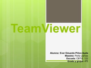 TeamViewer
Alumno: Ever Eduardo Piñon Ayala
Maestra: Perla Llamas
Escuela: CBTIS 122
Grado y grupo: 4ºE
 