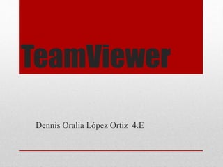 TeamViewer
Dennis Oralia López Ortiz 4.E
 