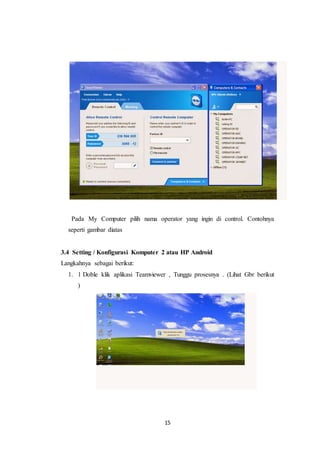 15
Pada My Computer pilih nama operator yang ingin di control. Contohnya
seperti gambar diatas
3.4 Setting / Konfigurasi Komputer 2 atau HP Android
Langkahnya sebagai berikut:
1. 1 Doble klik aplikasi Teamviewer , Tunggu prosesnya . (Lihat Gbr berikut
)
 
