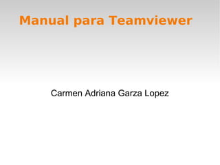 Manual para Teamviewer
Carmen Adriana Garza Lopez
 