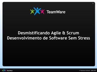 1




     Desmistificando Agile & Scrum
Desenvolvimento de Software Sem Stress




                                 © Teamware do Brasil – 2009-2010
 