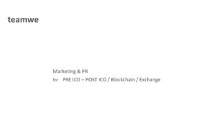 teamwe
Marketing & PR
for PRE ICO – POST ICO / Blockchain / Exchange
 