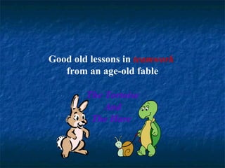 Good old lessons in teamwork
   from an age-old fable

        The Tortoise
            And
         The Hare
 