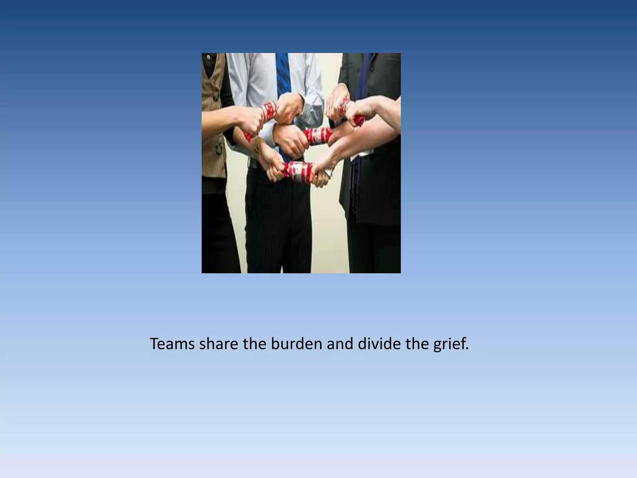 Teams share the burden and divide the grief.