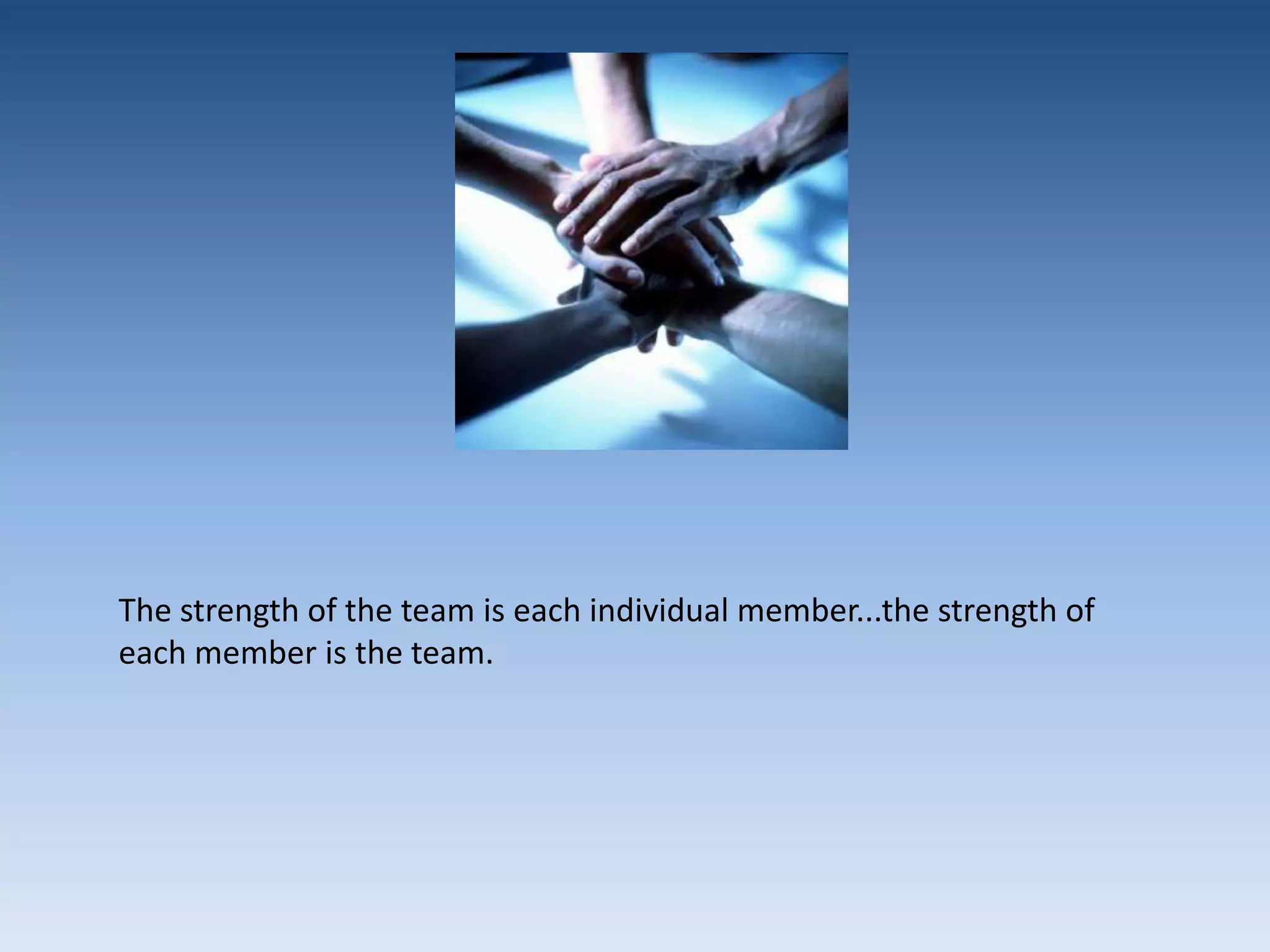 The strength of the team is each individual member...the strength of each member is the team.